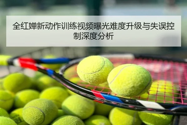 全红婵新动作训练视频曝光难度升级与失误控制深度分析